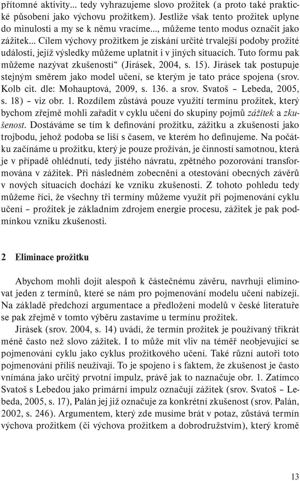 výsledky můžeme uplatnit i v jiných situacích. Tuto formu pak můžeme nazývat zkušeností (Jirásek, 2004, s. 15).