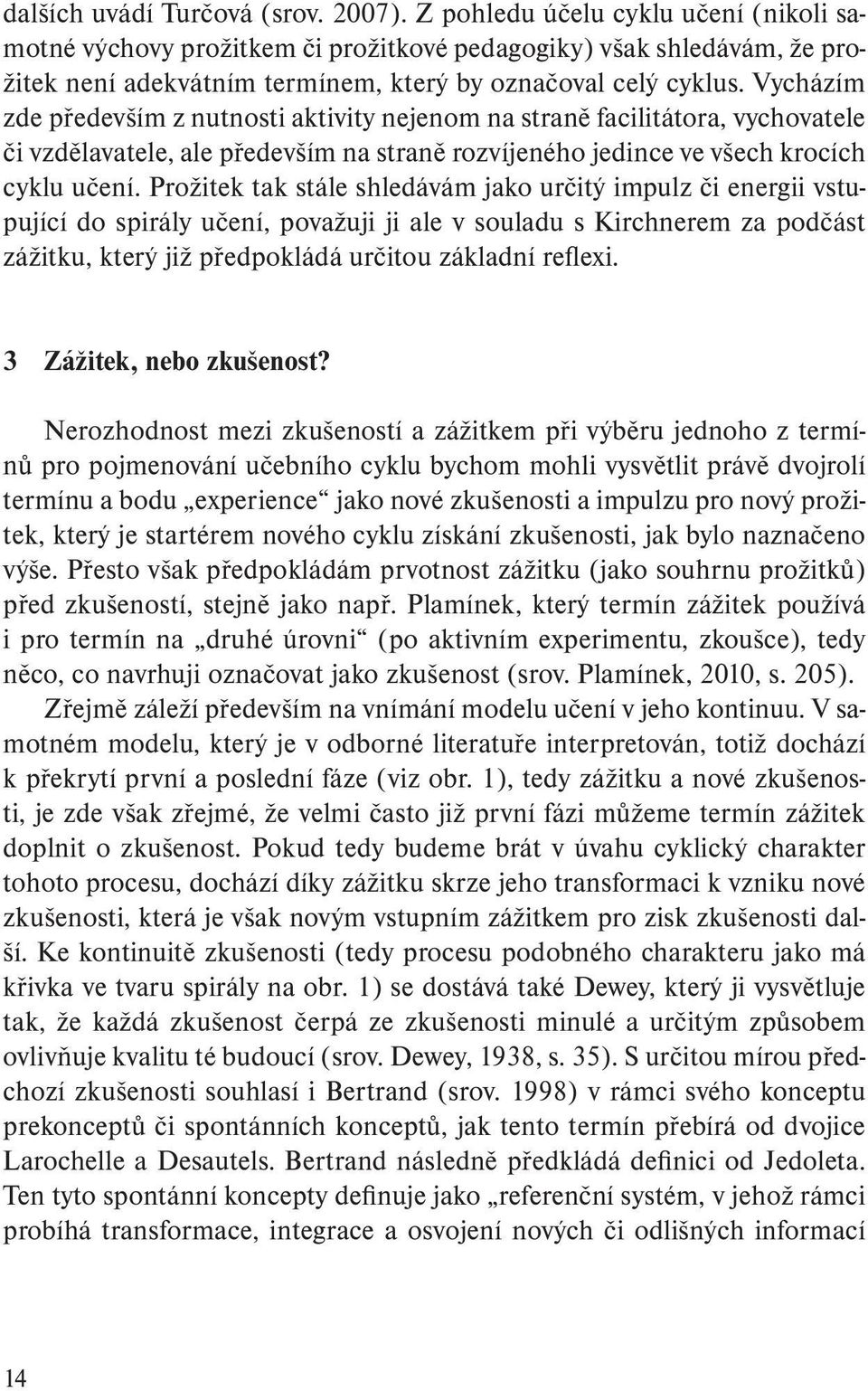 Vycházím zde především z nutnosti aktivity nejenom na straně facilitátora, vychovatele či vzdělavatele, ale především na straně rozvíjeného jedince ve všech krocích cyklu učení.