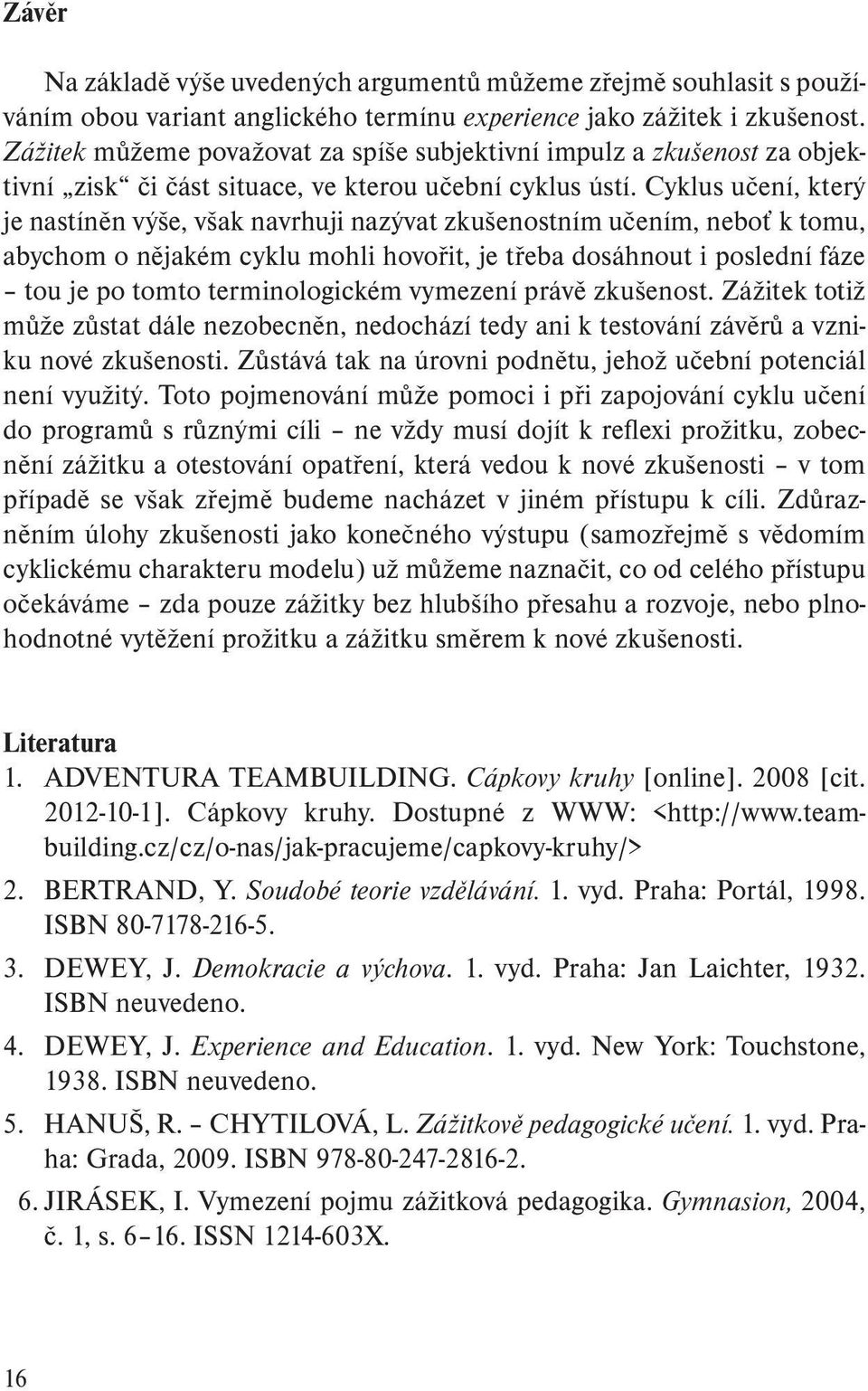 Cyklus učení, který je nastíněn výše, však navrhuji nazývat zkušenostním učením, neboť k tomu, abychom o nějakém cyklu mohli hovořit, je třeba dosáhnout i poslední fáze tou je po tomto