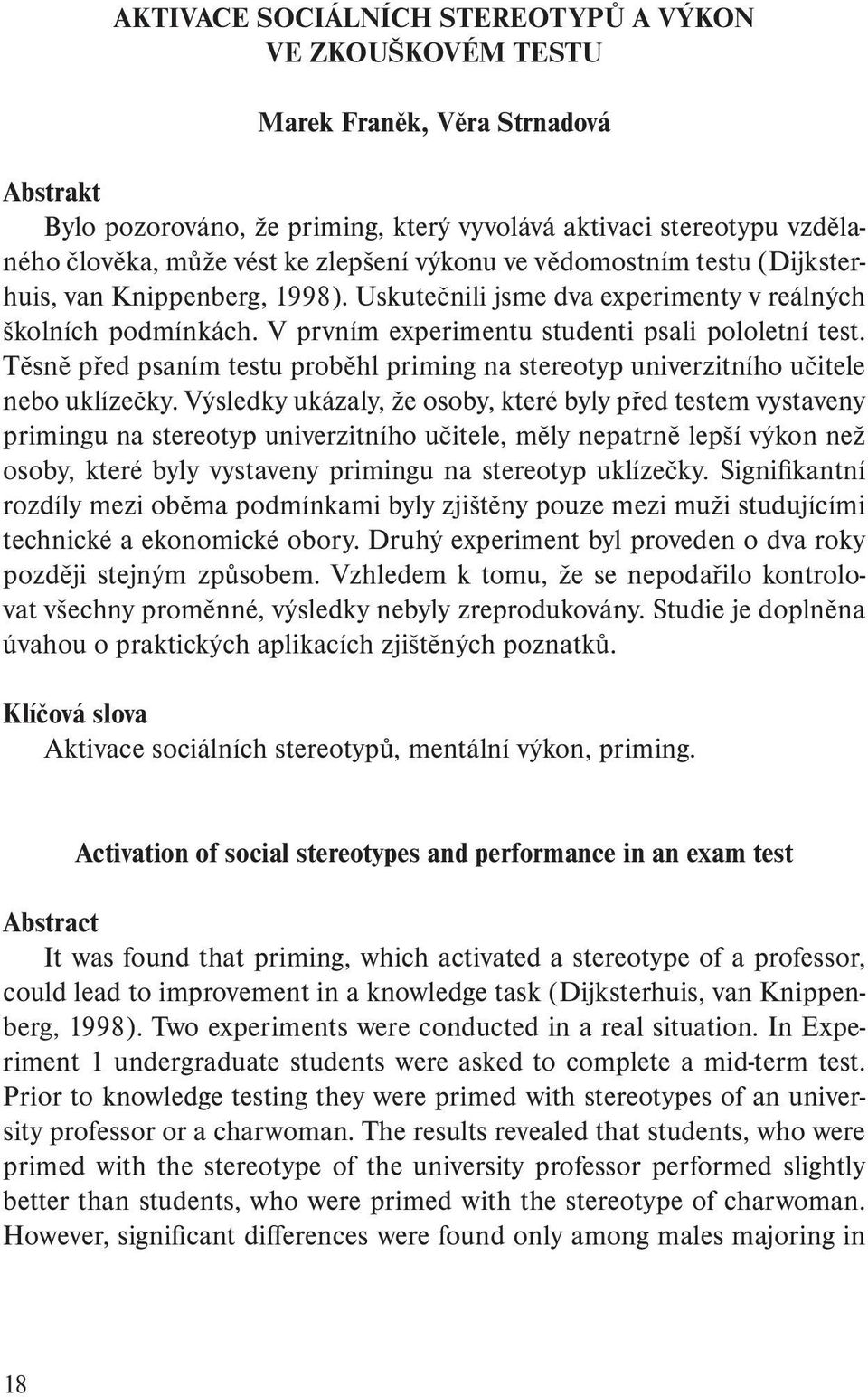 Těsně před psaním testu proběhl priming na stereotyp univerzitního učitele nebo uklízečky.