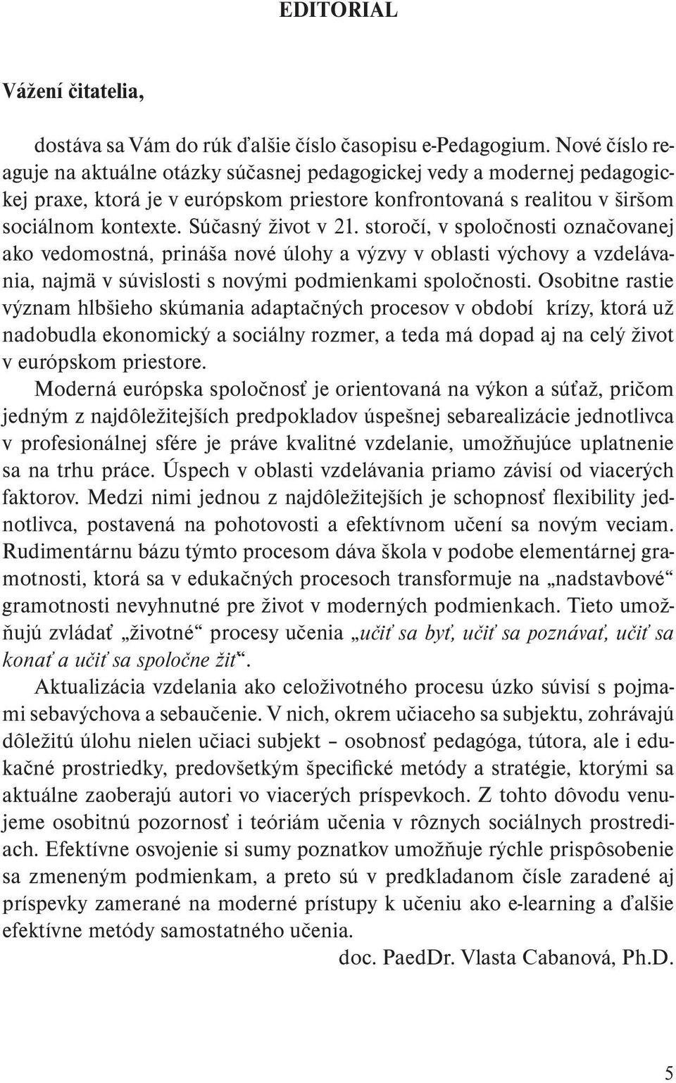 storočí, v spoločnosti označovanej ako vedomostná, prináša nové úlohy a výzvy v oblasti výchovy a vzdelávania, najmä v súvislosti s novými podmienkami spoločnosti.
