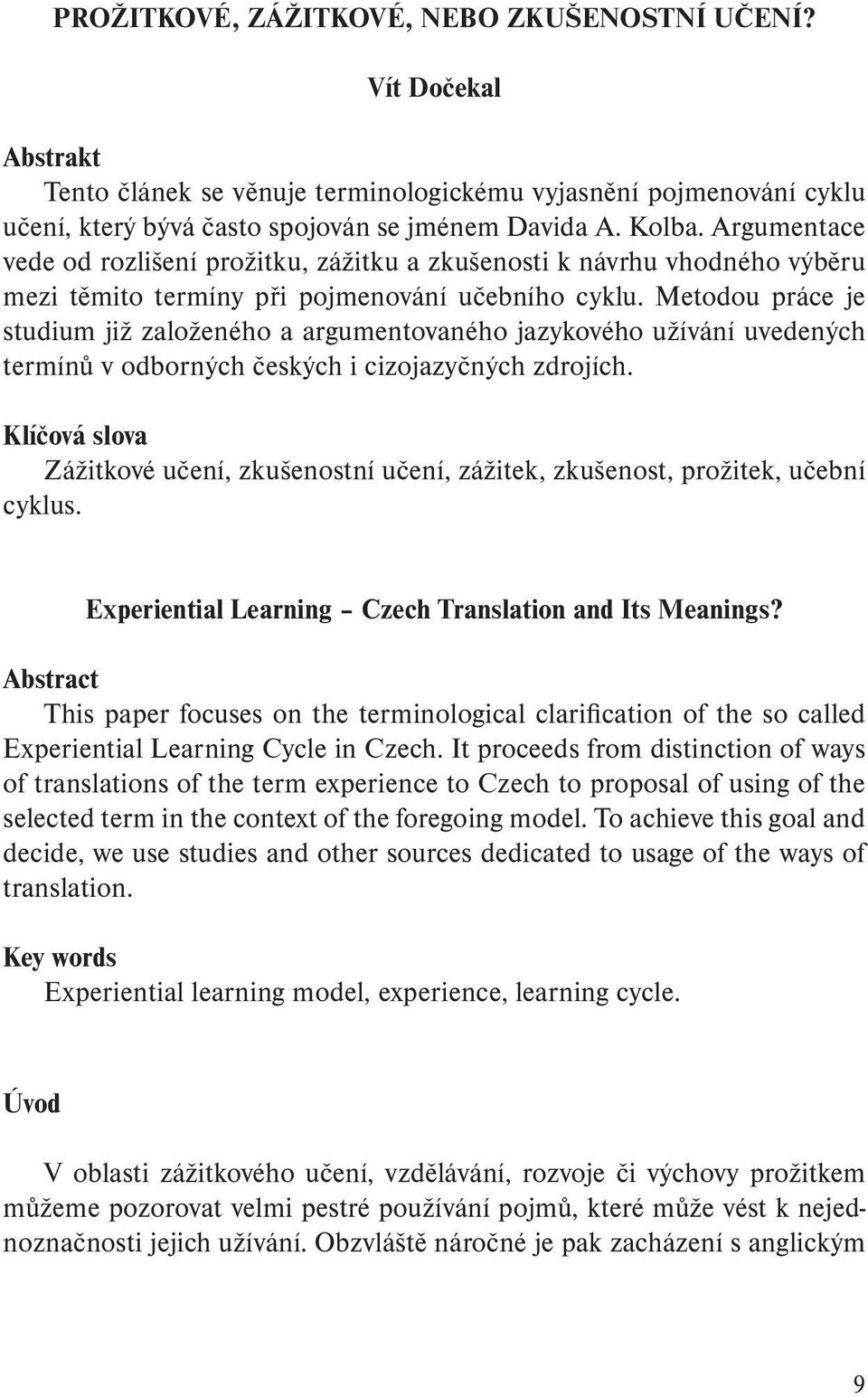 Metodou práce je studium již založeného a argumentovaného jazykového užívání uvedených termínů v odborných českých i cizojazyčných zdrojích.