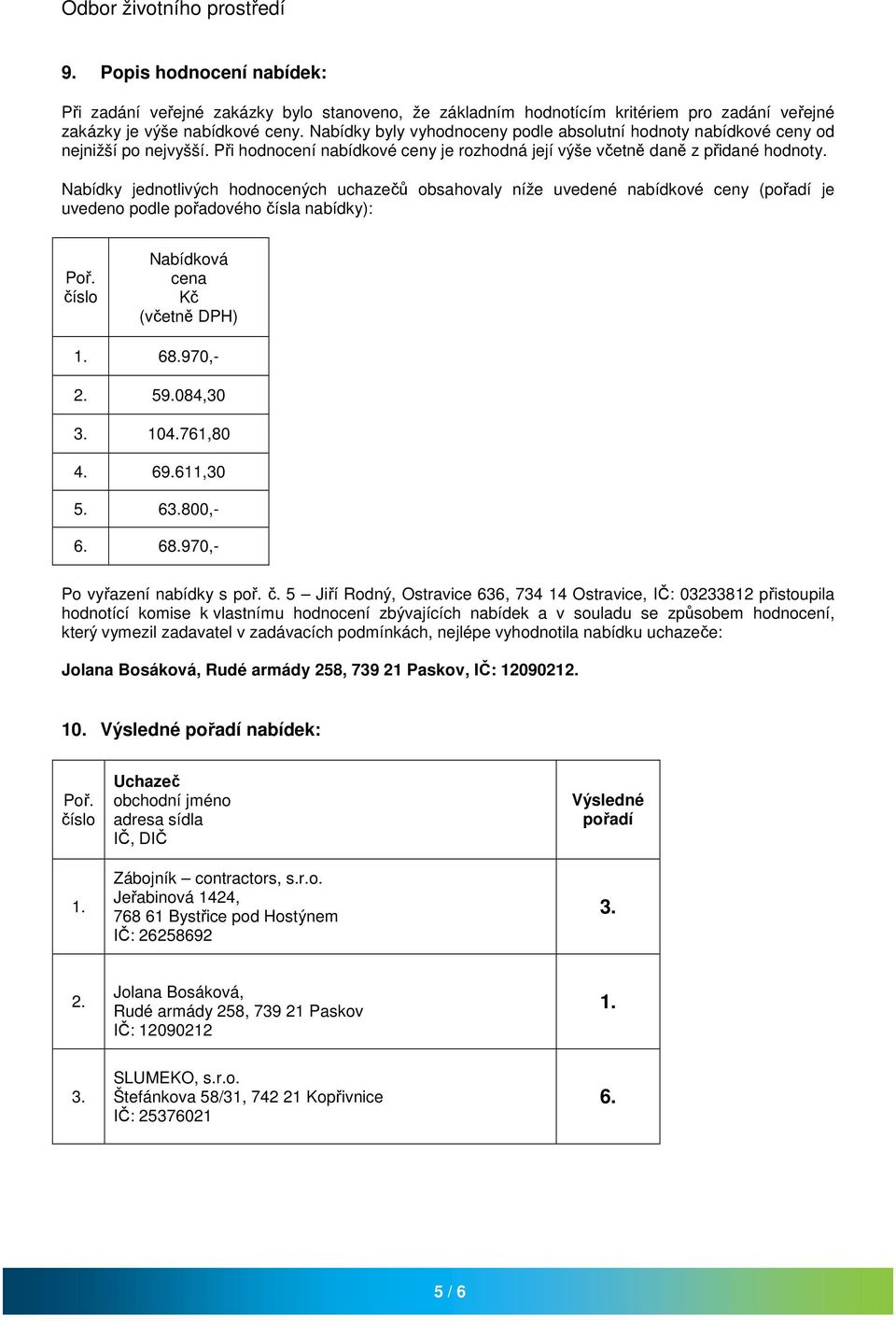 Nabídky jednotlivých hodnocených uchazečů obsahovaly níže uvedené nabídkové ceny (pořadí je uvedeno podle pořadového čísla nabídky): Poř. číslo Nabídková cena Kč (včetně DPH) 68.970,- 59.084,30 3.