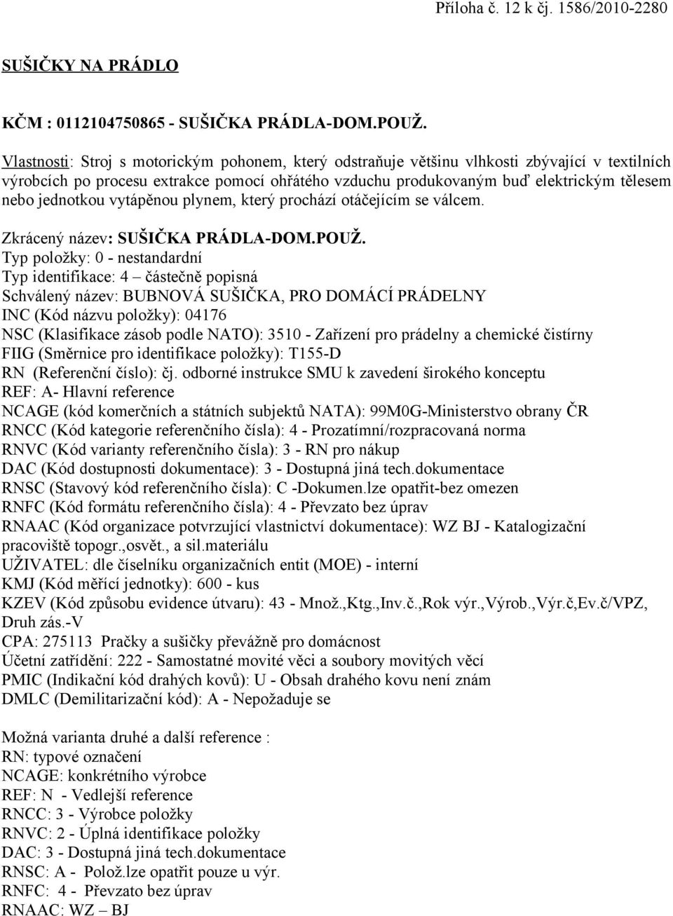 produkovaným buď elektrickým tělesem nebo jednotkou vytápěnou plynem, který prochází otáčejícím se válcem. Zkrácený název: SUŠIČKA PRÁDLA-DOM.POUŽ.