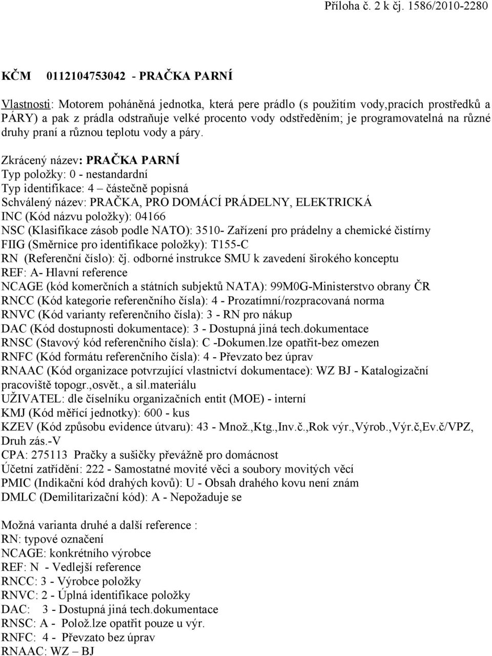 použitím vody,pracích prostředků a PÁRY) a pak z prádla odstraňuje velké procento vody odstředěním; je