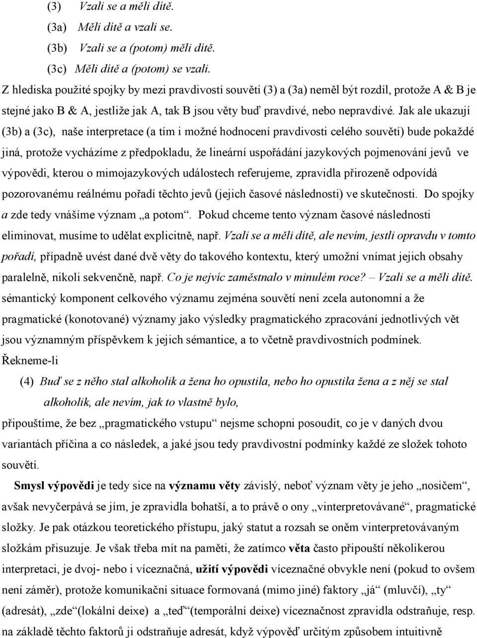 Jak ale ukazují (3b) a (3c), naše interpretace (a tím i možné hodnocení pravdivosti celého souvětí) bude pokaždé jiná, protože vycházíme z předpokladu, že lineární uspořádání jazykových pojmenování