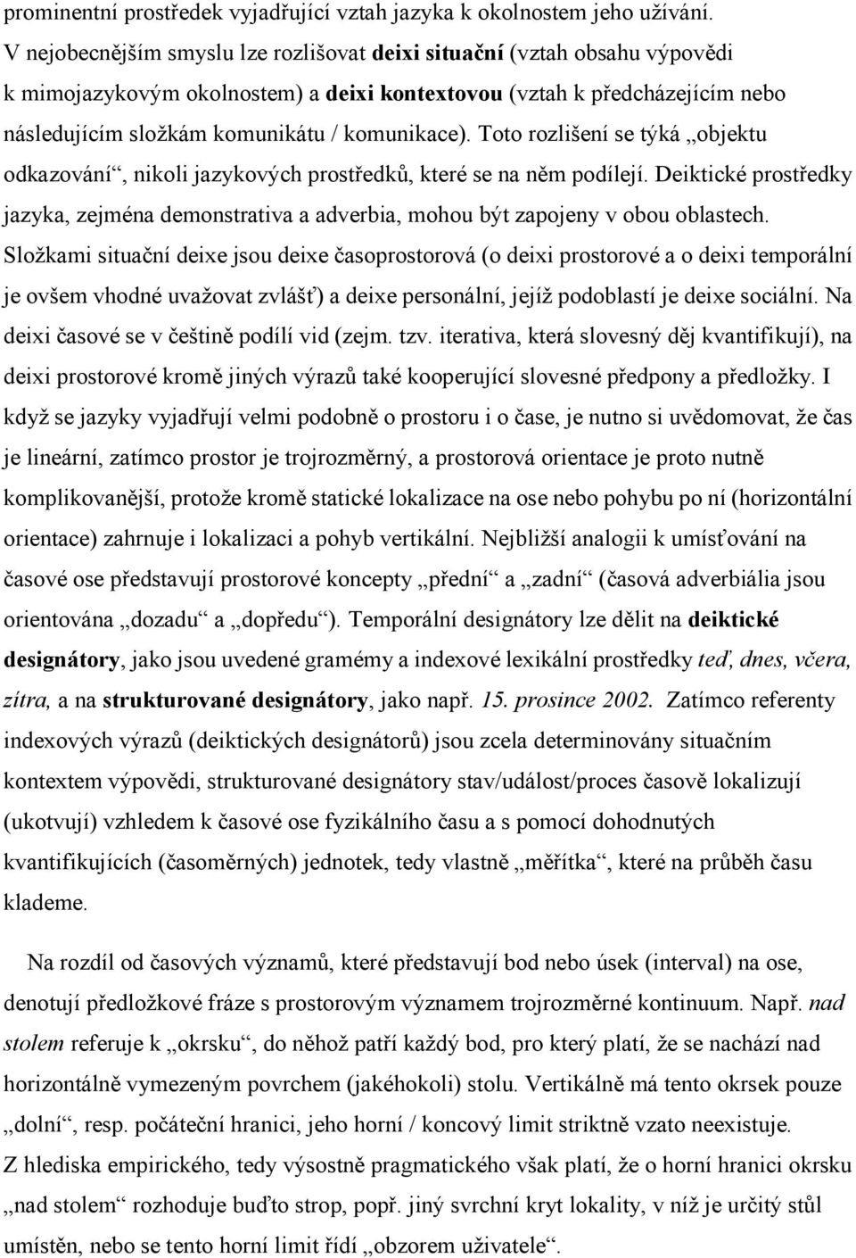 Toto rozlišení se týká objektu odkazování, nikoli jazykových prostředků, které se na něm podílejí. Deiktické prostředky jazyka, zejména demonstrativa a adverbia, mohou být zapojeny v obou oblastech.
