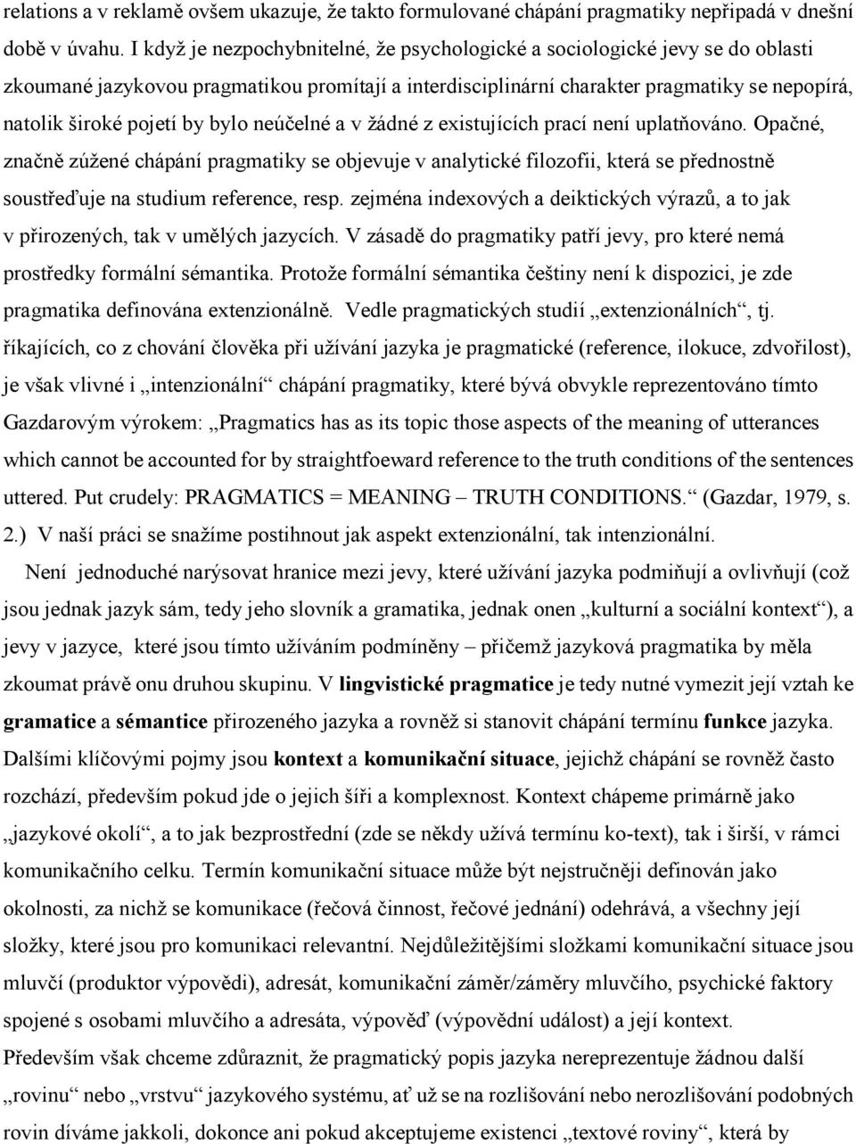 bylo neúčelné a v žádné z existujících prací není uplatňováno. Opačné, značně zúžené chápání pragmatiky se objevuje v analytické filozofii, která se přednostně soustřeďuje na studium reference, resp.