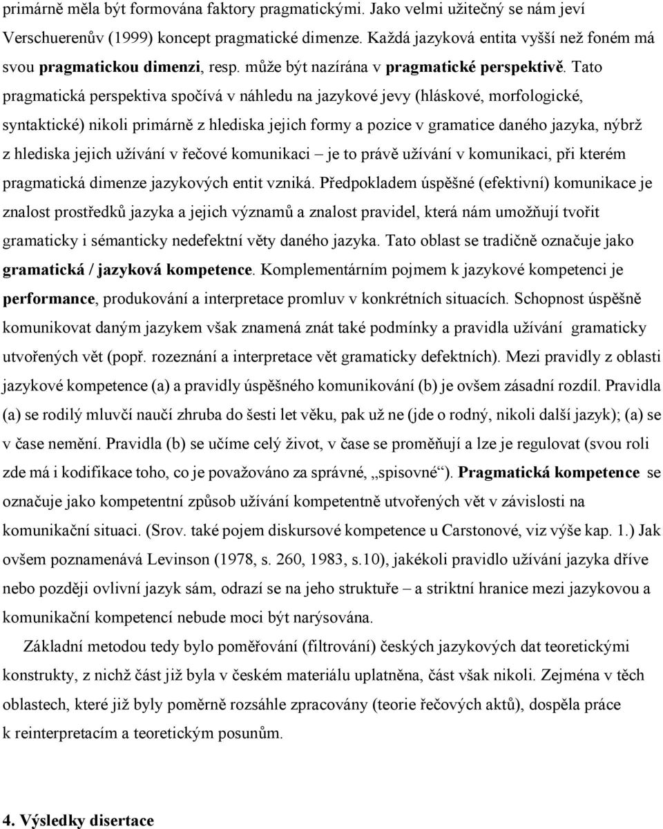 Tato pragmatická perspektiva spočívá v náhledu na jazykové jevy (hláskové, morfologické, syntaktické) nikoli primárně z hlediska jejich formy a pozice v gramatice daného jazyka, nýbrž z hlediska