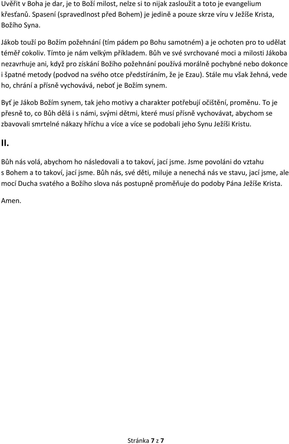 Bůh ve své svrchované moci a milosti Jákoba nezavrhuje ani, když pro získání Božího požehnání používá morálně pochybné nebo dokonce i špatné metody (podvod na svého otce předstíráním, že je Ezau).