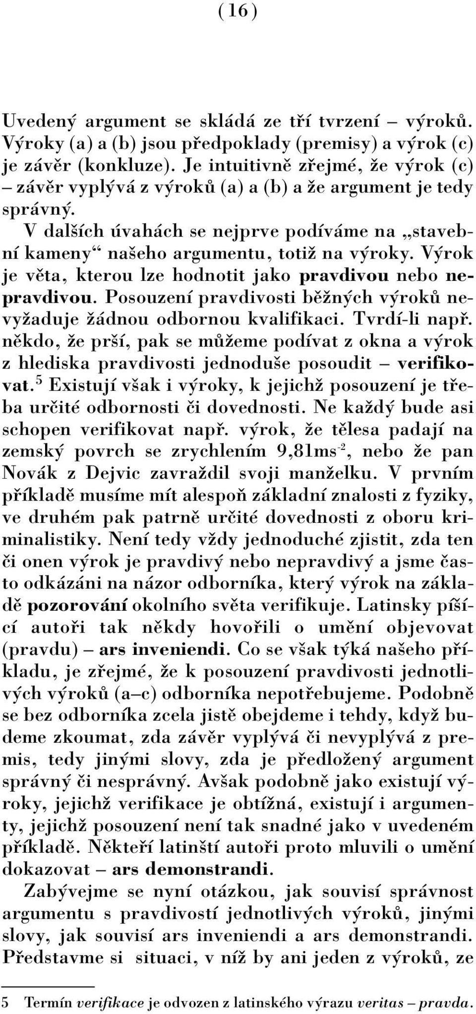 V rok je vïta, kterou lze hodnotit jako pravdivou nebo nepravdivou. PosouzenÌ pravdivosti bïûn ch v rok nevyûaduje û dnou odbornou kvalifikaci. TvrdÌ-li nap.