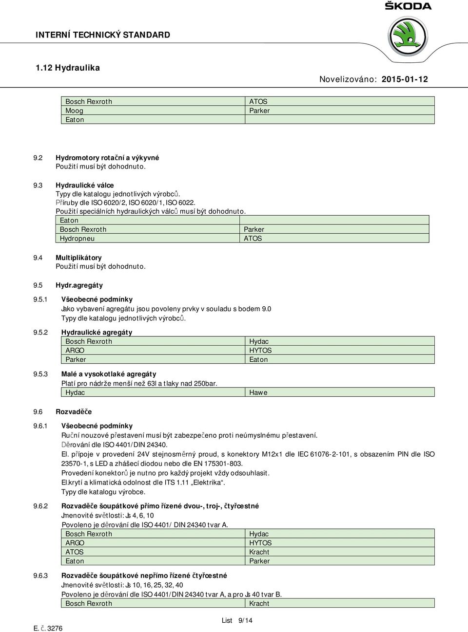 Hydr.agregáty 9.5.1 Všeobecné podmínky Jako vybavení agregátu jsou povoleny prvky v souladu s bodem 9.0 Typy dle katalogu jednotlivých výrobců. 9.5.2 Hydraulické agregáty ARGO 9.5.3 Malé a vysokotlaké agregáty Platí pro nádrže menší než 63l a tlaky nad 250bar.