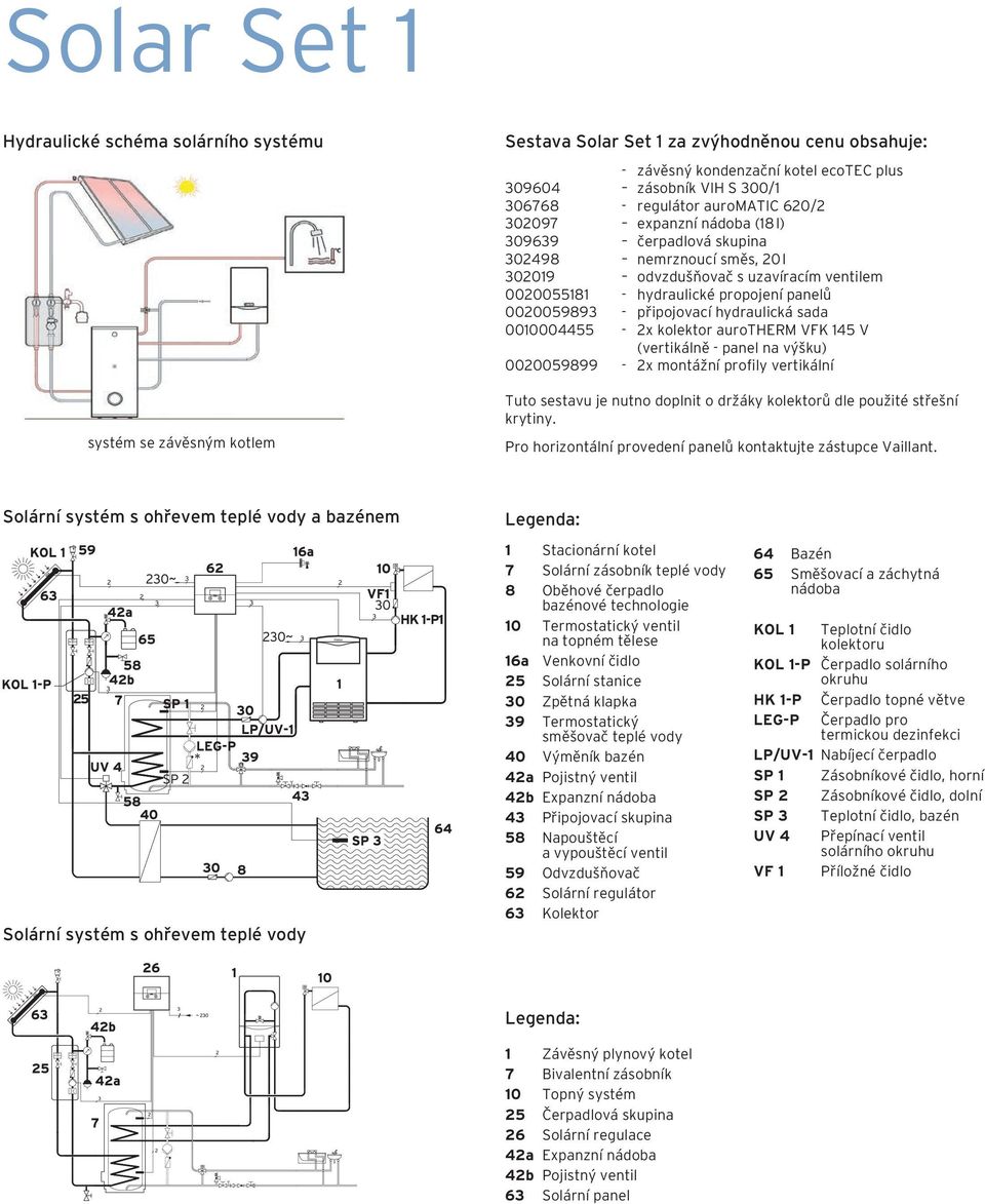 0020059893 - připojovací hydraulická sada 0010004455-2x kolektor aurotherm VFK 145 V (vertikálně - panel na výšku) 0020059899-2x montážní profily vertikální Tuto sestavu je nutno doplnit o držáky