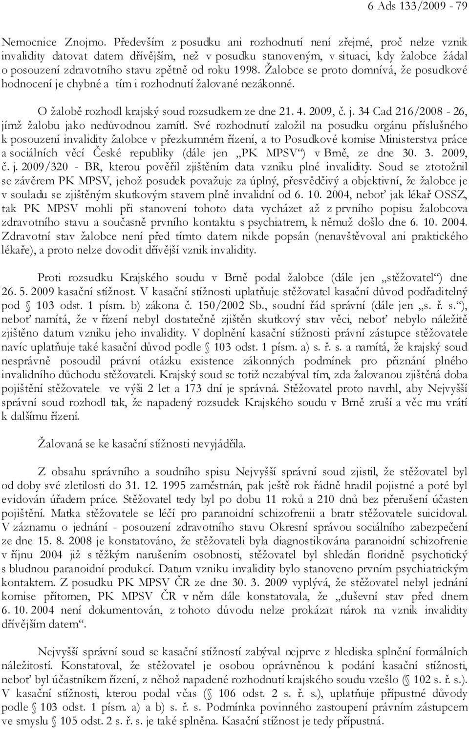 roku 1998. Žalobce se proto domnívá, že posudkové hodnocení je chybné a tím i rozhodnutí žalované nezákonné. O žalobě rozhodl krajský soud rozsudkem ze dne 21. 4. 2009, č. j. 34 Cad 216/2008-26, jímž žalobu jako nedůvodnou zamítl.