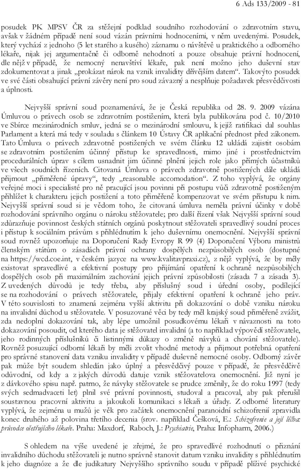 v případě, že nemocný nenavštíví lékaře, pak není možno jeho duševní stav zdokumentovat a jinak prokázat nárok na vznik invalidity dřívějším datem.