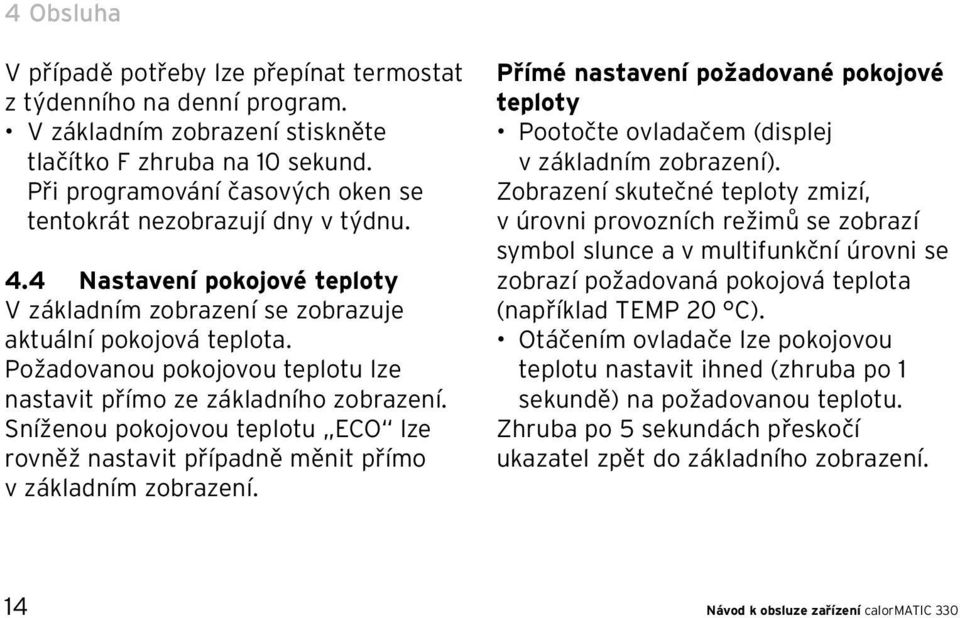 Požadovanou pokojovou teplotu lze nastavit přímo ze základního zobrazení. Sníženou pokojovou teplotu ECO lze rovněž nastavit případně měnit přímo v základním zobrazení.