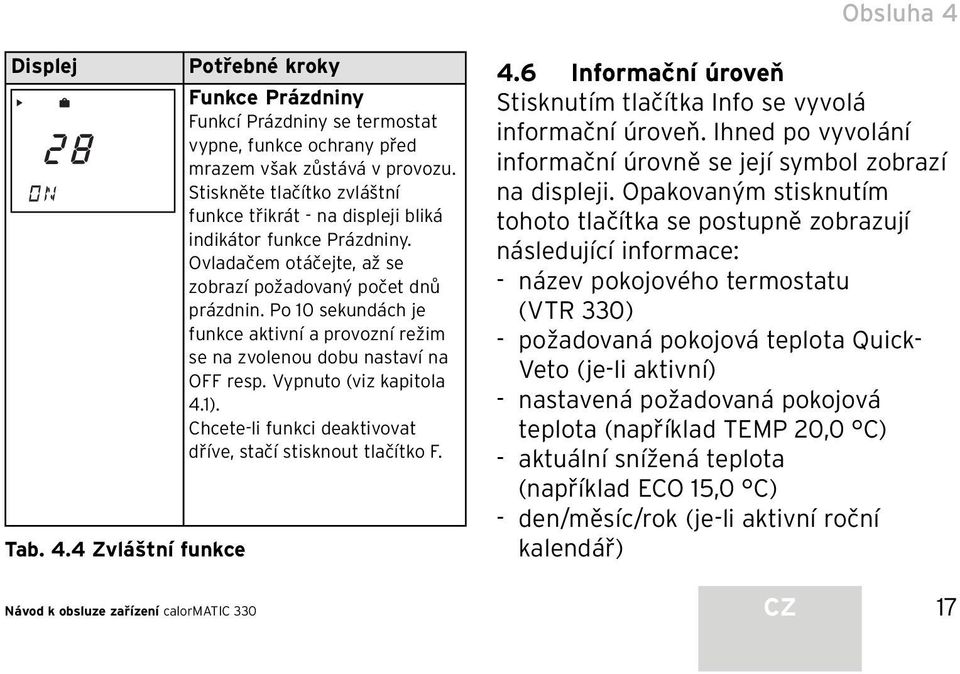 Po 10 sekundách je funkce aktivní a provozní režim se na zvolenou dobu nastaví na OFF resp. Vypnuto (viz kapitola 4.1). Chcete-li funkci deaktivovat dříve, stačí stisknout tlačítko F. 4.6 Informační úroveň Stisknutím tlačítka Info se vyvolá informační úroveň.