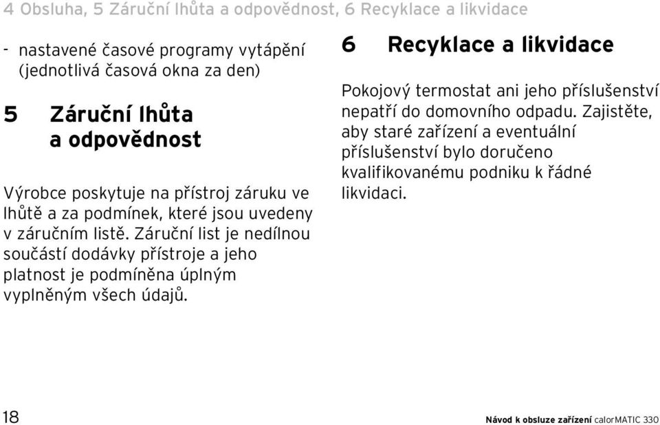 Záruční list je nedílnou součástí dodávky přístroje a jeho platnost je podmíněna úplným vyplněným všech údajů.