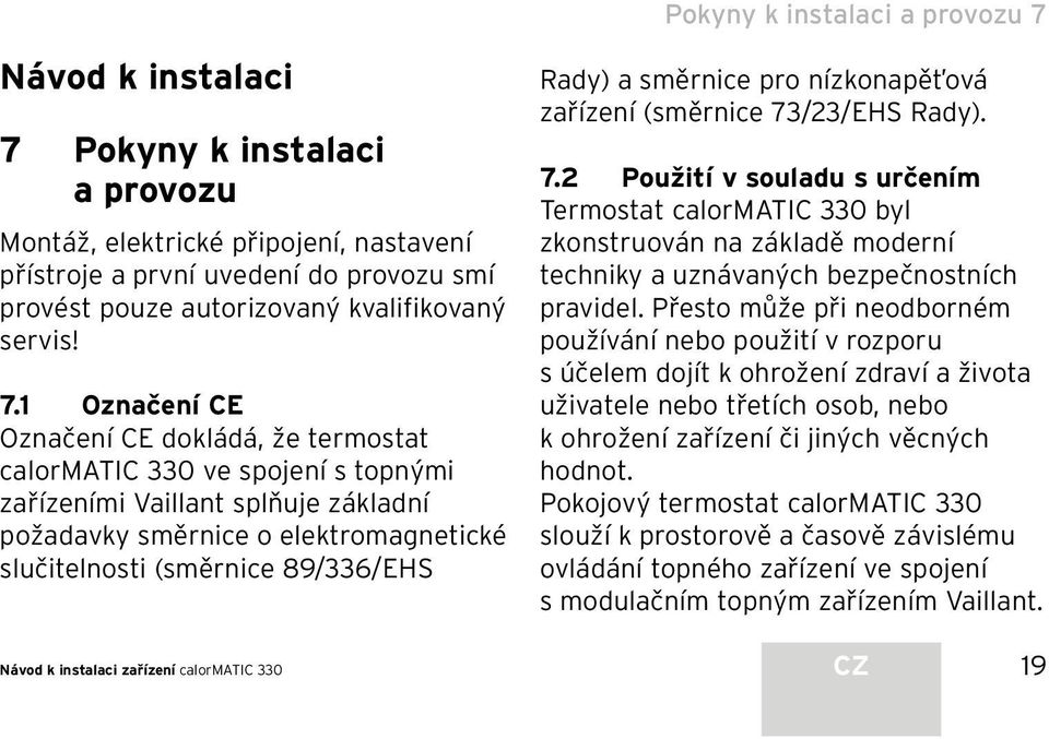 1 Označení CE Označení CE dokládá, že termostat calormatic 330 ve spojení s topnými zařízeními Vaillant splňuje základní požadavky směrnice o elektromagnetické slučitelnosti (směrnice 89/336/EHS