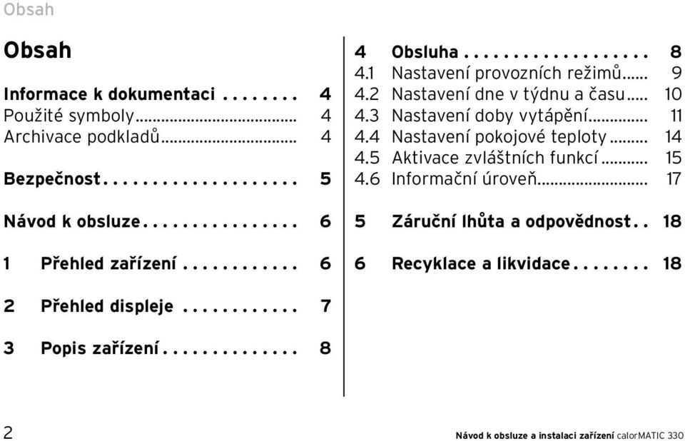 .. 10 4.3 Nastavení doby vytápění... 11 4.4 Nastavení pokojové teploty... 14 4.5 Aktivace zvláštních funkcí... 15 4.6 Informační úroveň.