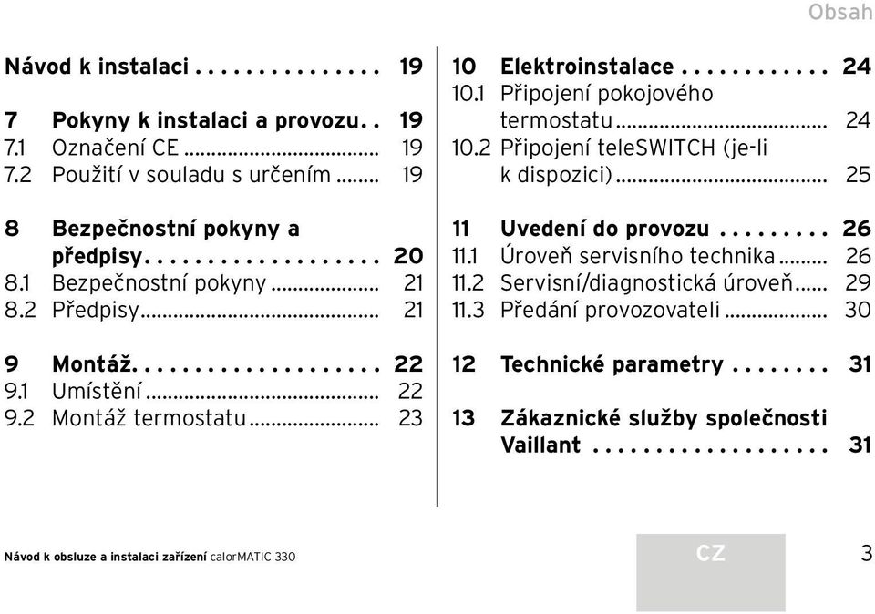 1 Připojení pokojového termostatu... 24 10.2 Připojení teleswitch (je-li k dispozici)... 25 11 Uvedení do provozu......... 26 11.1 Úroveň servisního technika... 26 11.2 Servisní/diagnostická úroveň.