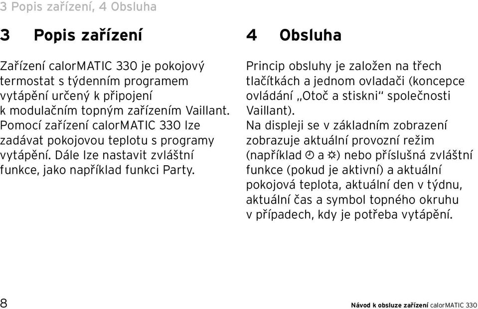 4 Obsluha Princip obsluhy je založen na třech tlačítkách a jednom ovladači (koncepce ovládání Otoč a stiskni společnosti Vaillant).