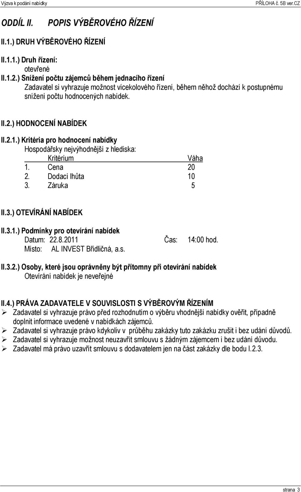 ) Kritéria pro hodnocení nabídky Hospodářsky nejvýhodnější z hlediska: Kritérium Váha 1. Cena 20 2. Dodací lhůta 10 3. Záruka 5 II.3.) OTEVÍRÁNÍ NABÍDEK II.3.1.) Podmínky pro otevírání nabídek Datum: 22.