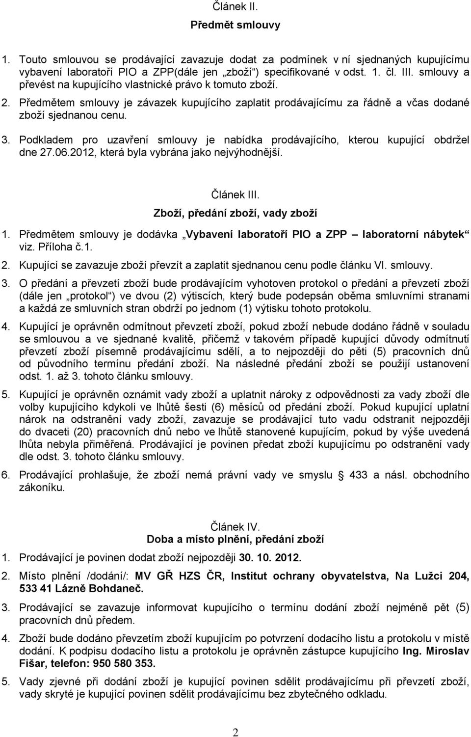 Podkladem pro uzavření smlouvy je nabídka prodávajícího, kterou kupující obdržel dne 27.06.2012, která byla vybrána jako nejvýhodnější. Článek III. Zboží, předání zboží, vady zboží 1.