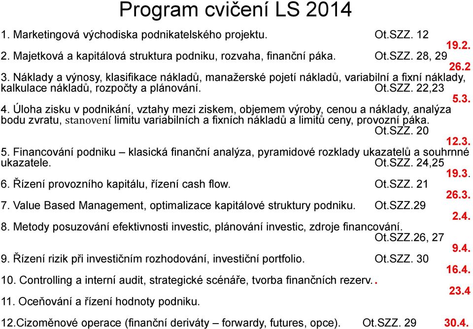 Úloha zisku v podnikání, vztahy mezi ziskem, objemem výroby, cenou a náklady, analýza bodu zvratu, stanovení limitu variabilních a fixních nákladů a limitů ceny, provozní páka. Ot.SZZ. 20 12.3. 5.