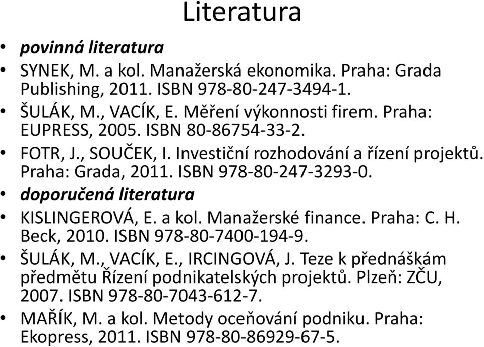 ISBN 978-80-247-3293-0. doporučená literatura KISLINGEROVÁ, E. a kol. Manažerské finance. Praha: C. H. Beck, 2010. ISBN 978-80-7400-194-9. ŠULÁK, M., VACÍK, E.