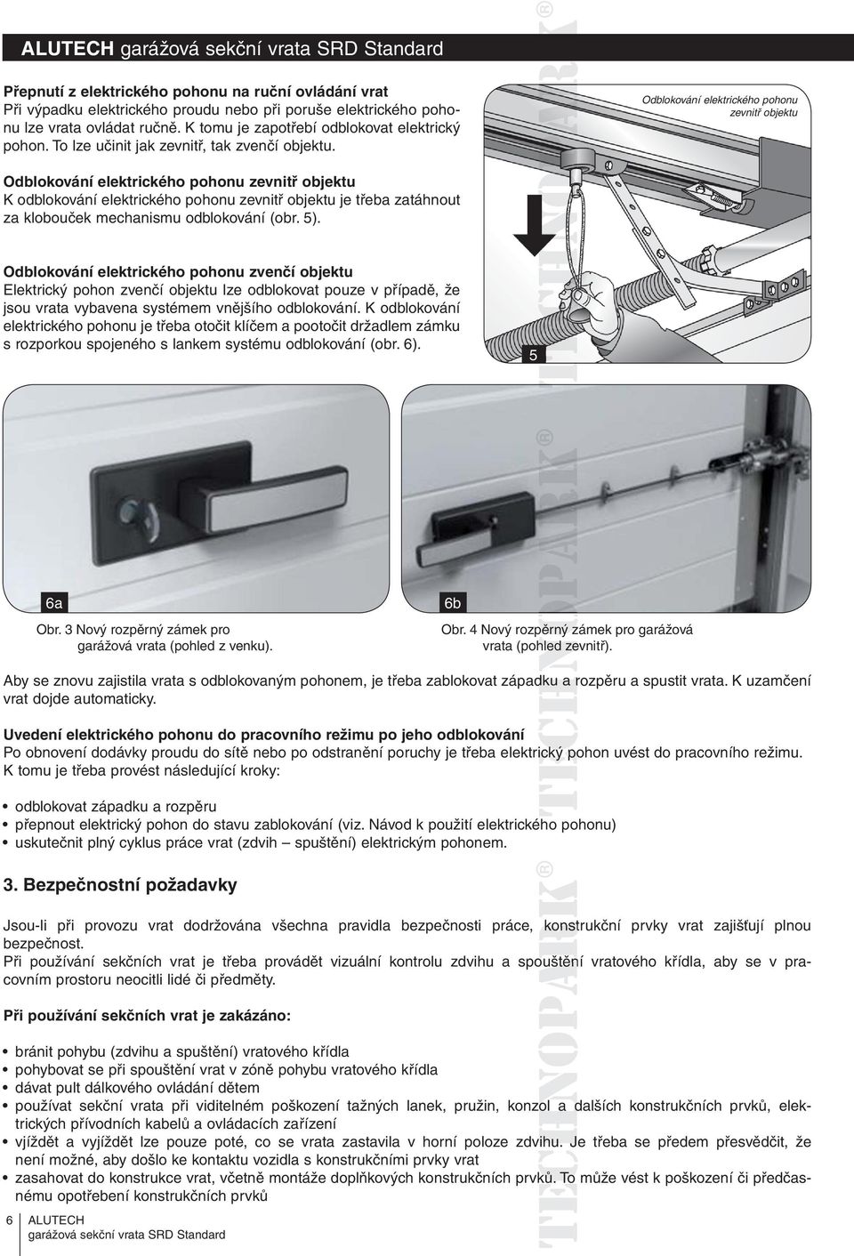 Odblokování elektrického pohonu zevnitř objektu Odblokování elektrického pohonu zevnitř objektu K odblokování elektrického pohonu zevnitř objektu je třeba zatáhnout za klobouček mechanismu