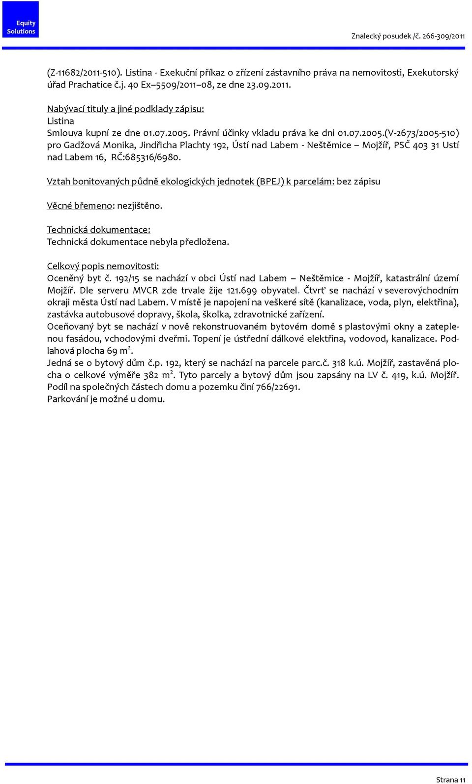 Vztah bonitovaných půdně ekologických jednotek (BPEJ) k parcelám: bez zápisu Věcné břemeno: nezjištěno. Technická dokumentace: Technická dokumentace nebyla předložena.