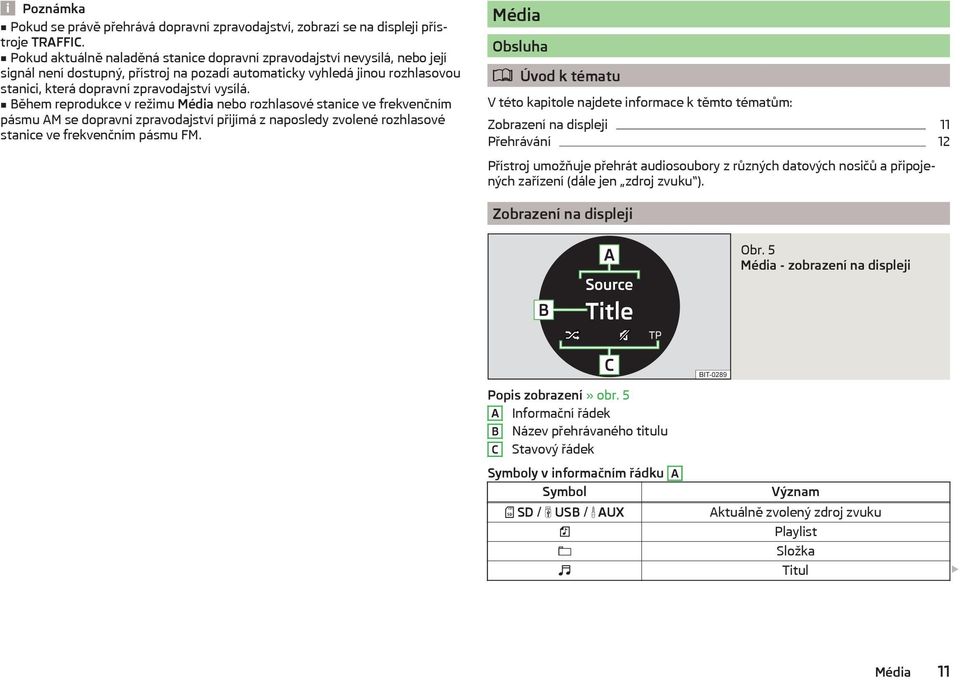 Během reprodukce v režimu Média nebo rozhlasové stanice ve frekvenčním pásmu AM se dopravní zpravodajství přijímá z naposledy zvolené rozhlasové stanice ve frekvenčním pásmu FM.