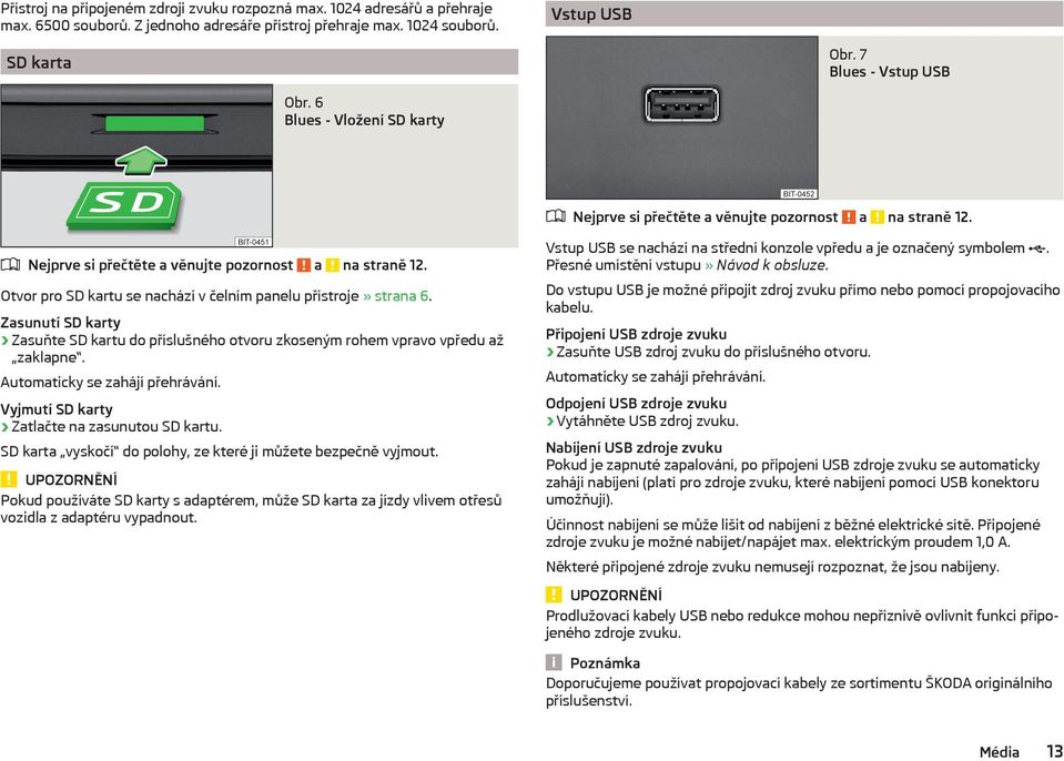 Zasunutí SD karty Zasuňte SD kartu do příslušného otvoru zkoseným rohem vpravo vpředu až zaklapne. Automaticky se zahájí přehrávání. Vyjmutí SD karty Zatlačte na zasunutou SD kartu.