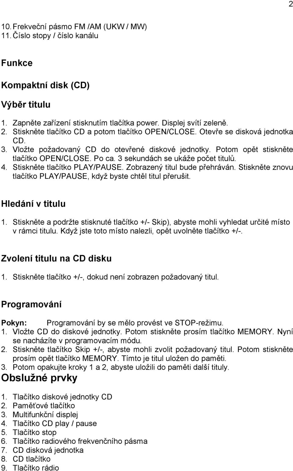 3 sekundách se ukáže počet titulů. 4. Stiskněte tlačítko PLAY/PAUSE. Zobrazený titul bude přehráván. Stiskněte znovu tlačítko PLAY/PAUSE, když byste chtěl titul přerušit. Hledání v titulu 1.