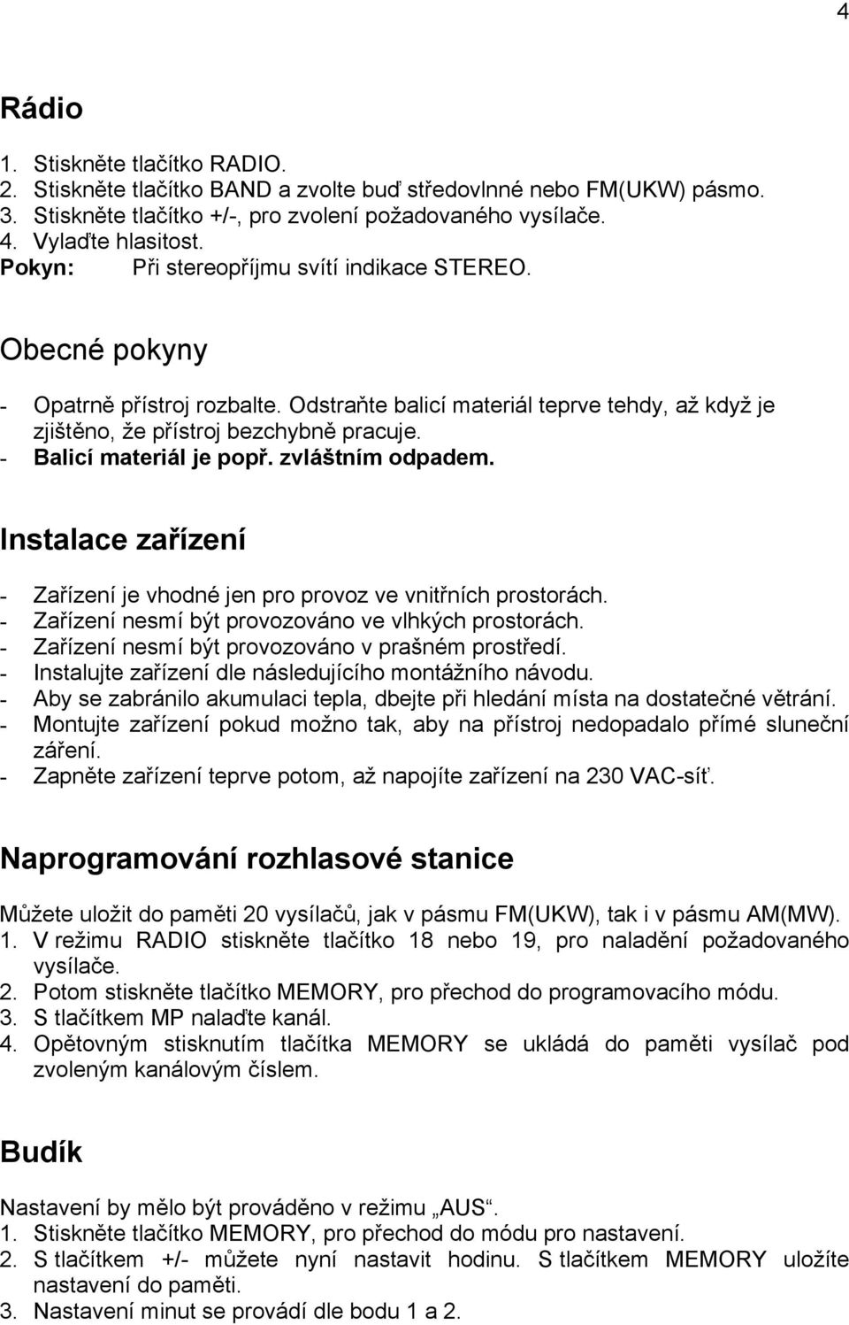 - Balicí materiál je popř. zvláštním odpadem. Instalace zařízení - Zařízení je vhodné jen pro provoz ve vnitřních prostorách. - Zařízení nesmí být provozováno ve vlhkých prostorách.