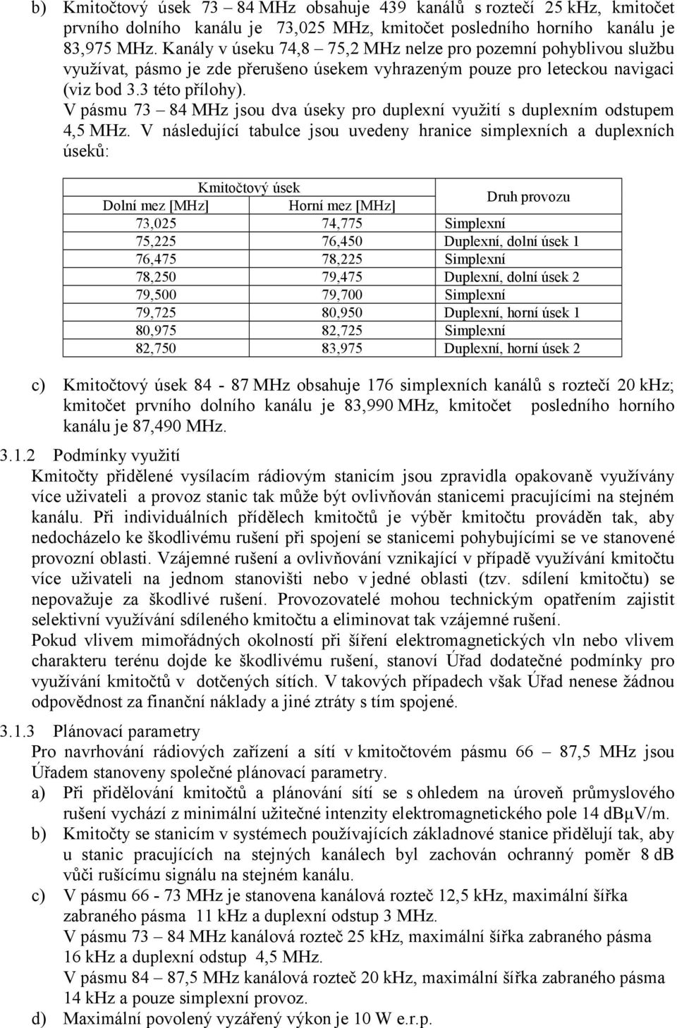 V pásmu 73 84 MHz jsou dva úseky pro duplexní využití s duplexním odstupem 4,5 MHz.