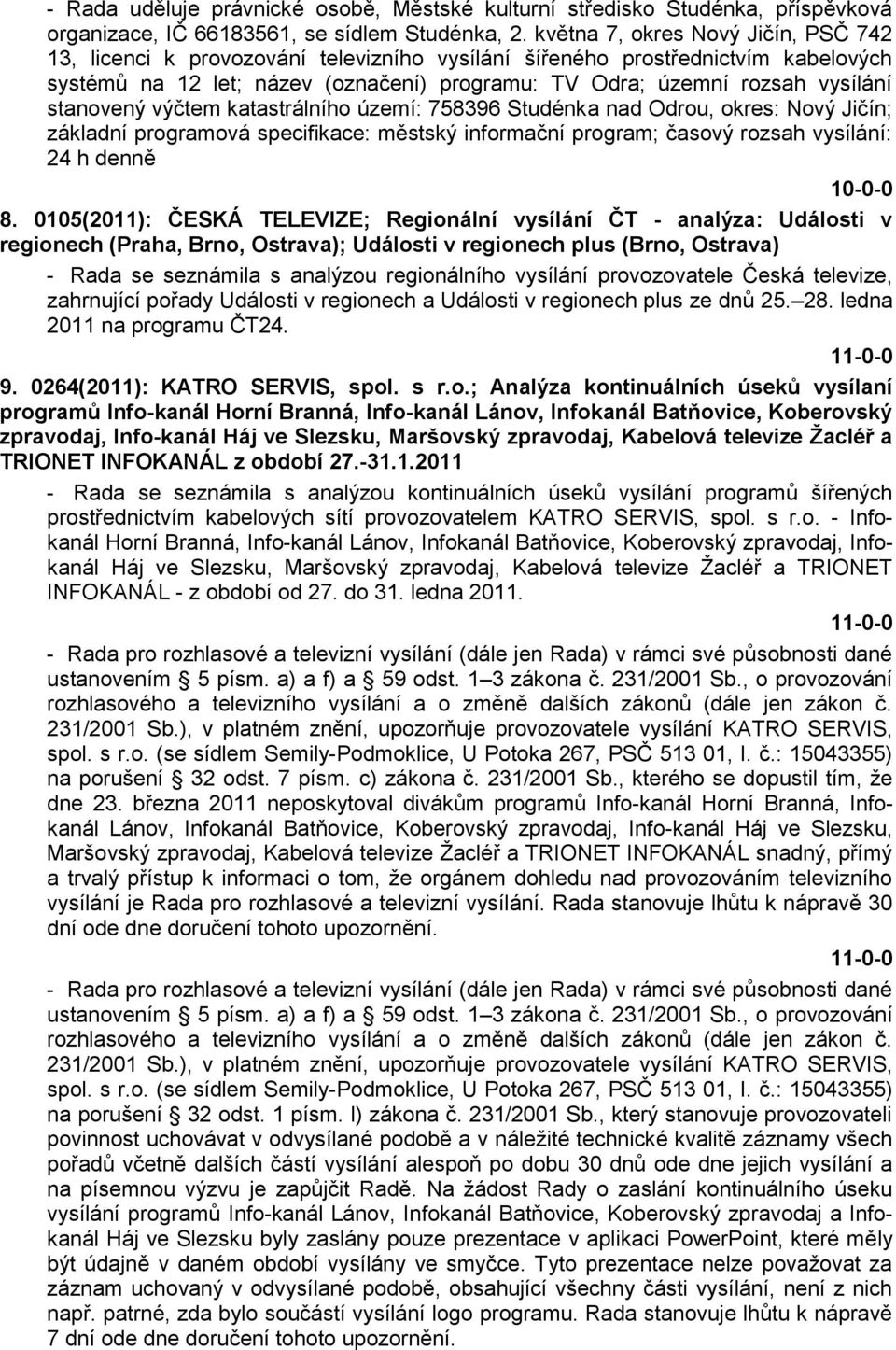 stanovený výčtem katastrálního území: 758396 Studénka nad Odrou, okres: Nový Jičín; základní programová specifikace: městský informační program; časový rozsah vysílání: 24 h denně 8.