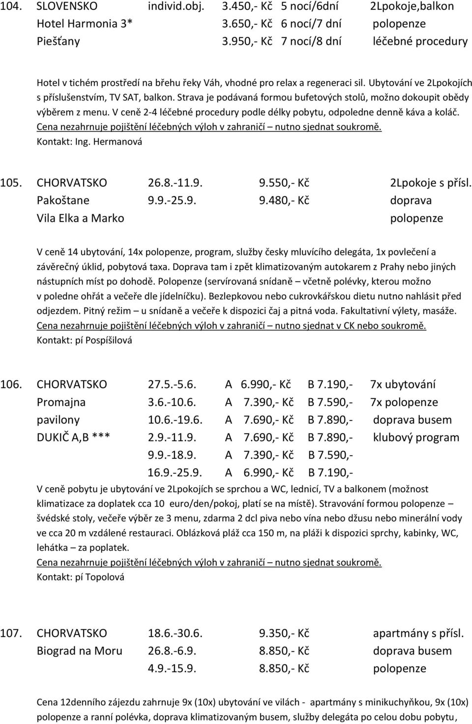 Strava je podávaná formou bufetových stolů, možno dokoupit obědy výběrem z menu. V ceně 2-4 léčebné procedury podle délky pobytu, odpoledne denně káva a koláč.