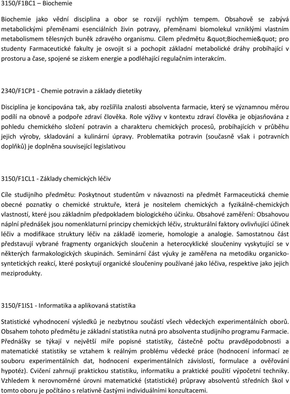 Cílem předmětu "Biochemie" pro studenty Farmaceutické fakulty je osvojit si a pochopit základní metabolické dráhy probíhající v prostoru a čase, spojené se ziskem energie a podléhající regulačním