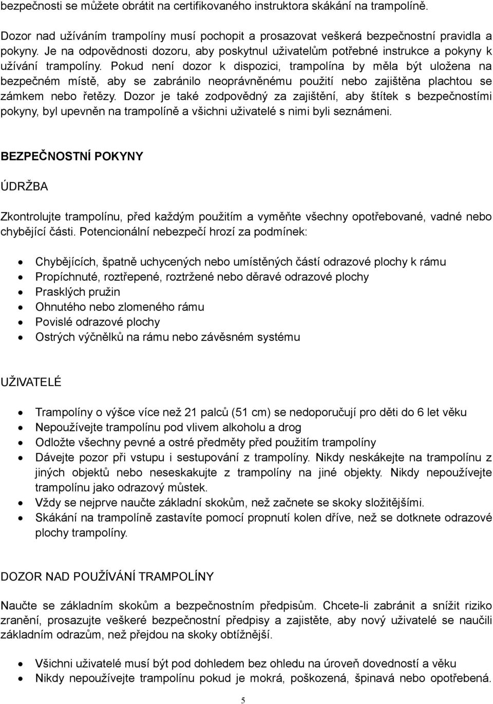 Pokud není dozor k dispozici, trampolína by měla být uložena na bezpečném místě, aby se zabránilo neoprávněnému použití nebo zajištěna plachtou se zámkem nebo řetězy.