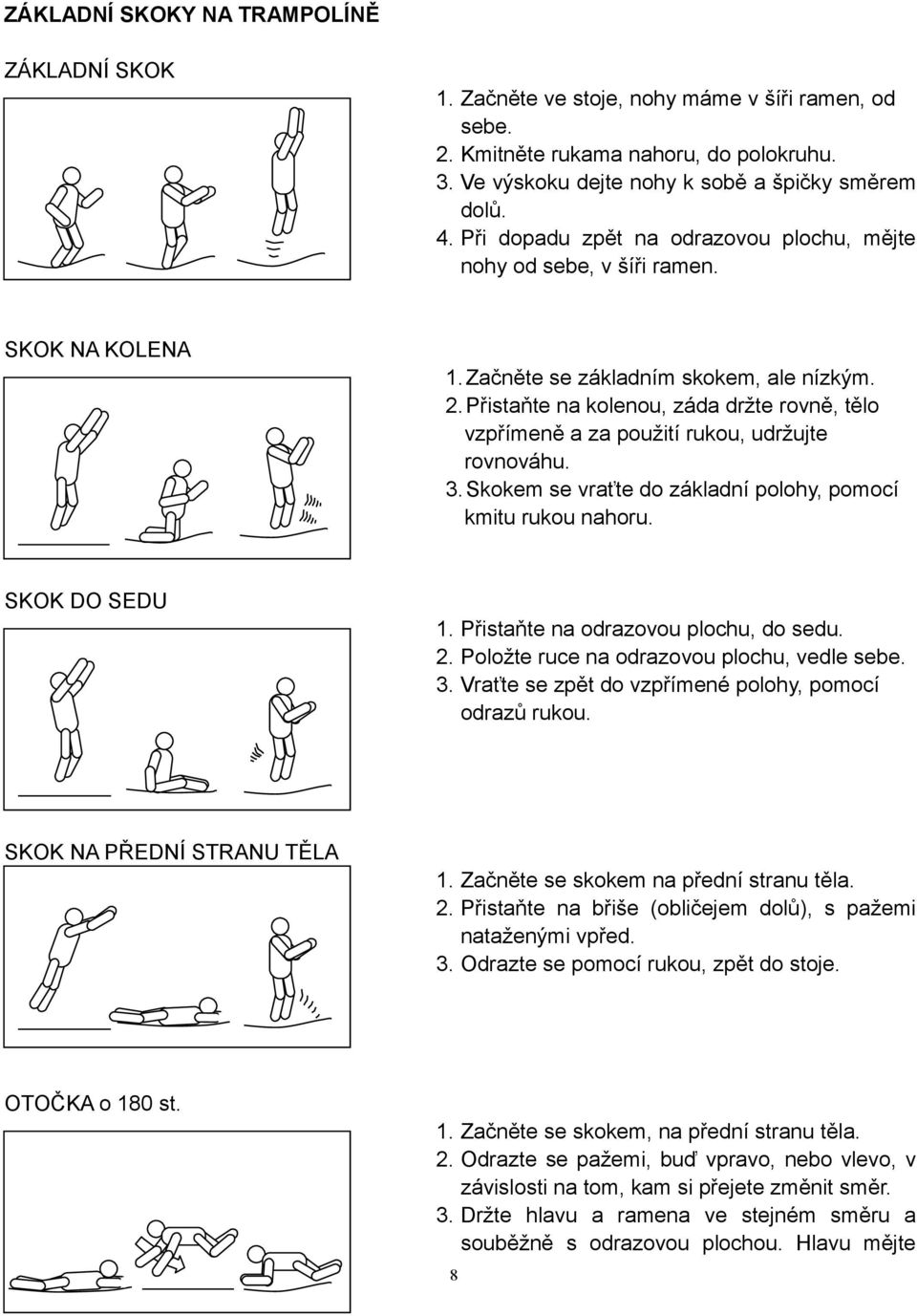 Přistaňte na kolenou, záda držte rovně, tělo vzpřímeně a za použití rukou, udržujte rovnováhu. 3. Skokem se vraťte do základní polohy, pomocí kmitu rukou nahoru. SKOK DO SEDU.