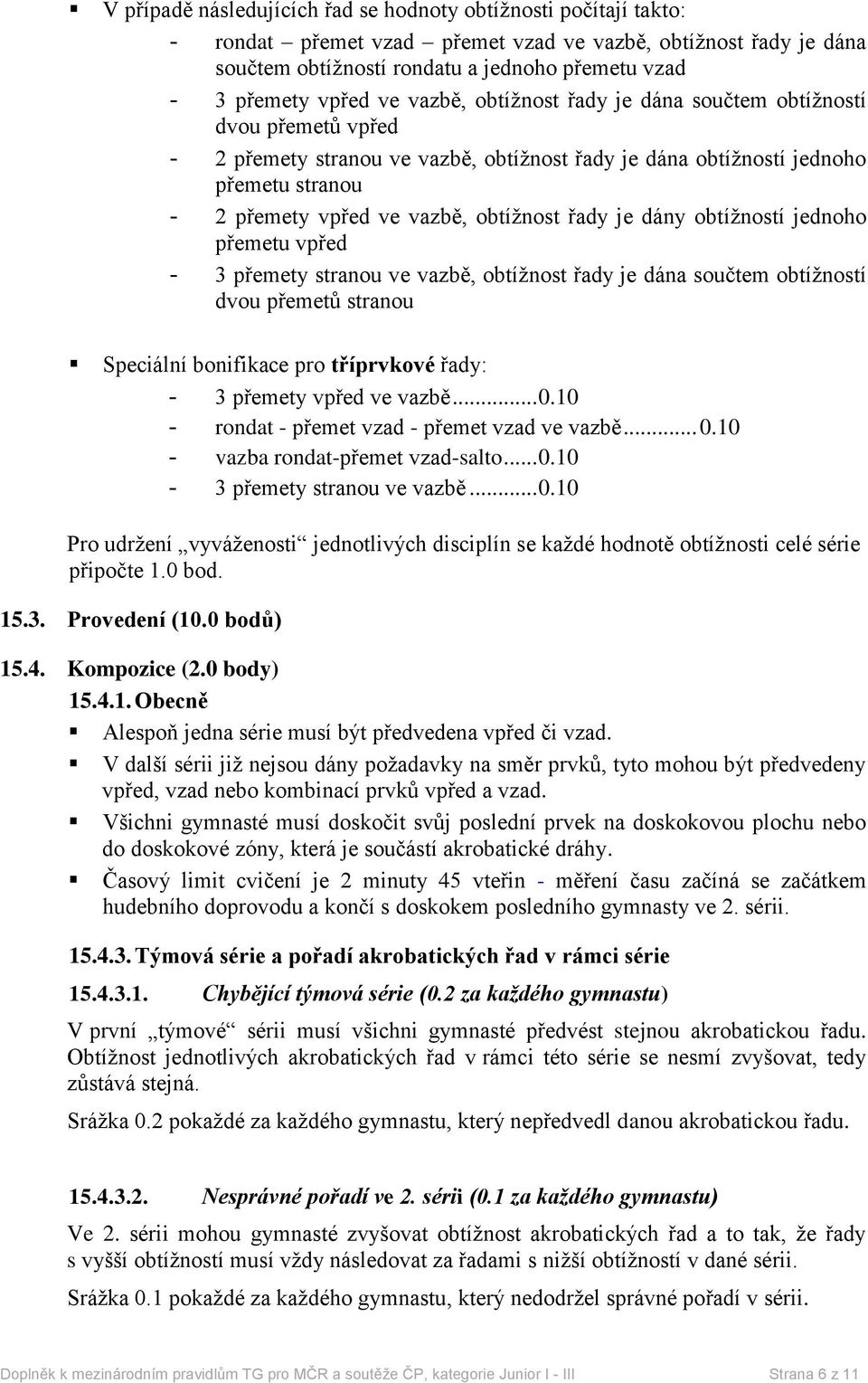 řady je dány obtížností jednoho přemetu vpřed - 3 přemety stranou ve vazbě, obtížnost řady je dána součtem obtížností dvou přemetů stranou Speciální bonifikace pro tříprvkové řady: - 3 přemety vpřed