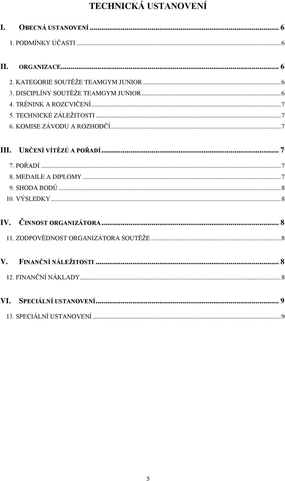 URČENÍ VÍTĚZŮ A POŘADÍ... 7 07. POŘADÍ... 7 08. MEDAILE A DIPLOMY... 7 09. SHODA BODŮ... 8 10. VÝSLEDKY... 8 IV. ČINNOST ORGANIZÁTORA... 8 11.