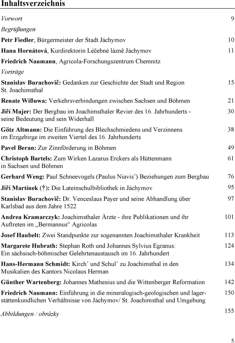 Joachimsthal Renate Wißuwa: Verkehrsverbindungen zwischen Sachsen und Böhmen 21 Jiří Majer: Der Bergbau im Joachimsthaler Revier des 16.