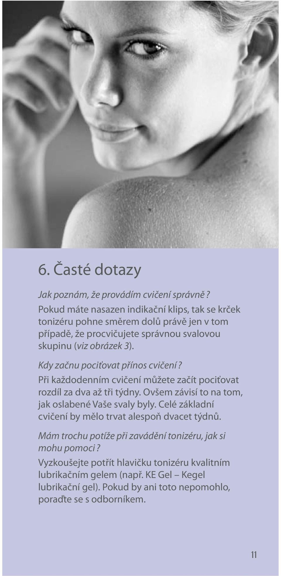 Kdy začnu pociťovat přínos cvičení? Při každodenním cvičení můžete začít pociťovat rozdíl za dva až tři týdny. Ovšem závisí to na tom, jak oslabené Vaše svaly byly.