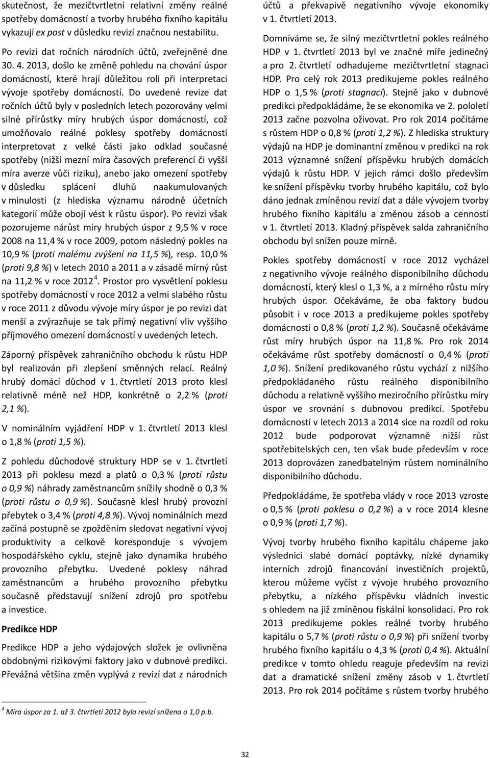 Do uvedené revize dat ročních účtů byly v posledních letech pozorovány velmi silné přírůstky míry hrubých úspor domácností, což umožňovalo reálné poklesy spotřeby domácností interpretovat z velké
