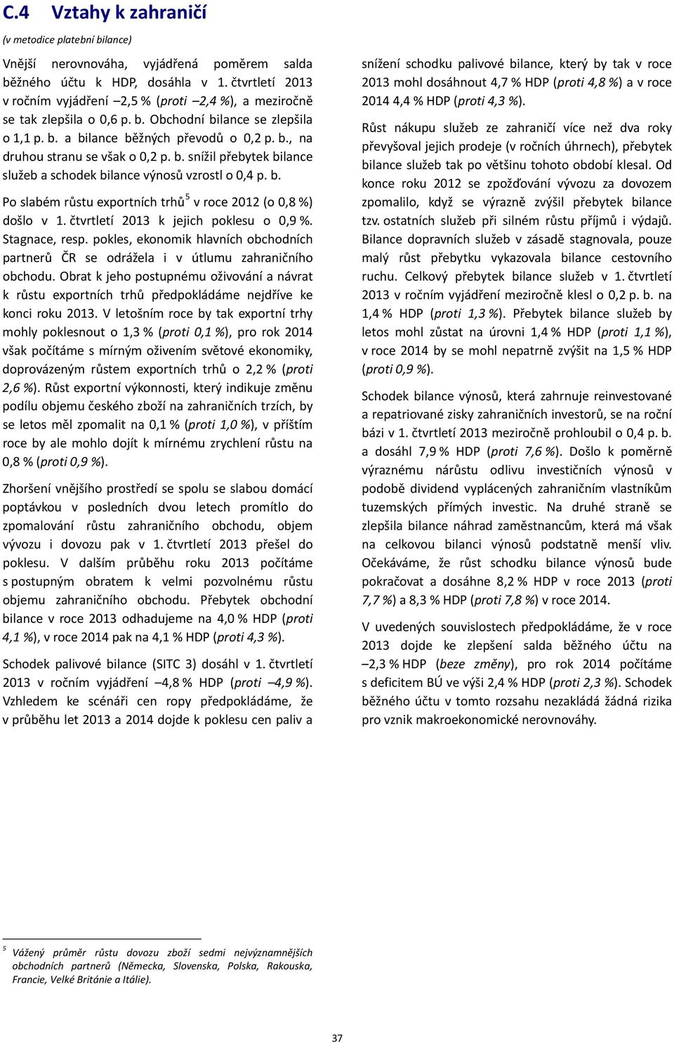 b. snížil přebytek bilance služeb a schodek bilance výnosů vzrostl o 0,4 p. b. Po slabém růstu exportních trhů 5 v roce 2012 (o 0,8 %) došlo v 1. čtvrtletí 2013 k jejich poklesu o 0,9 %.