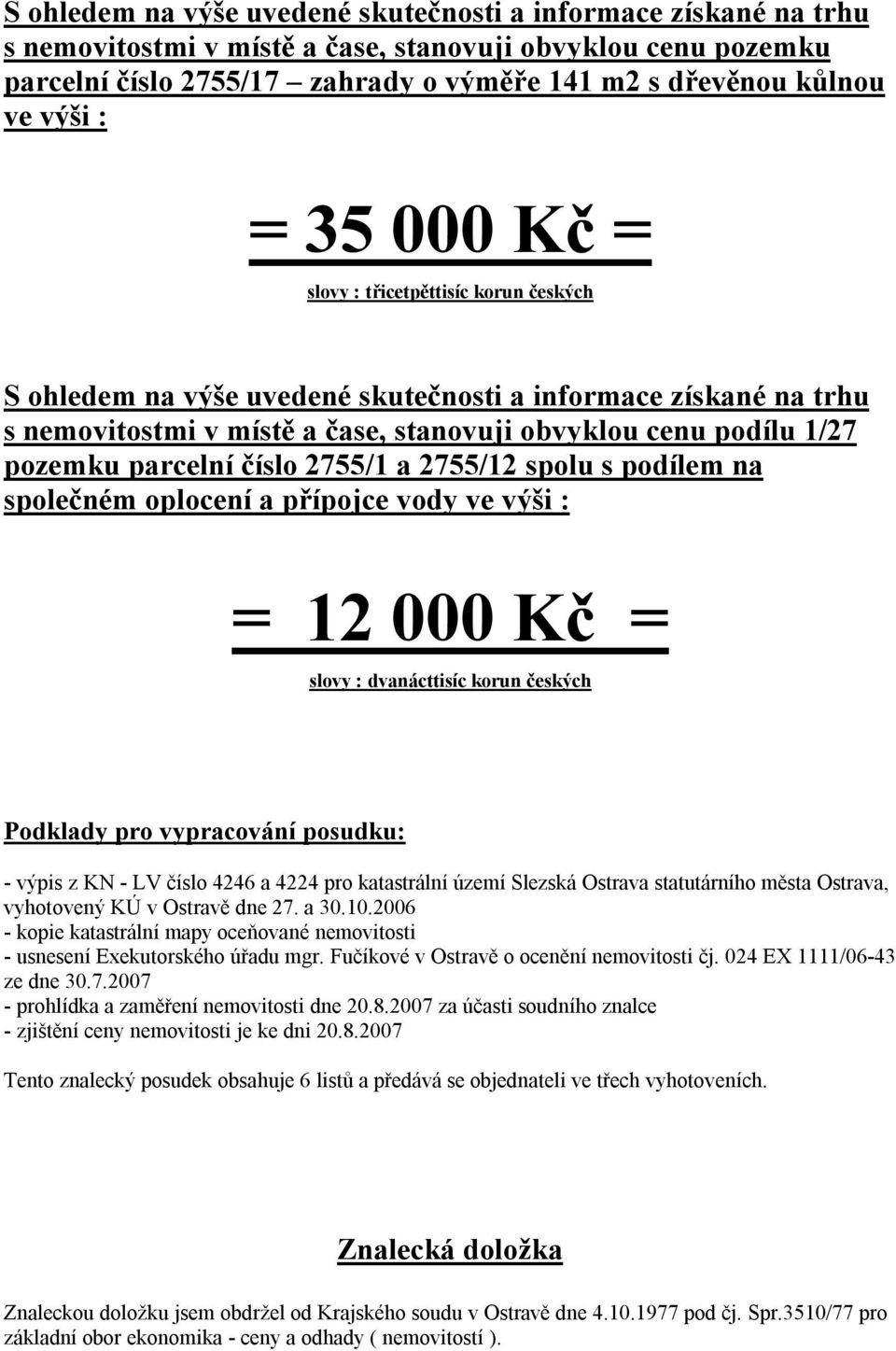 parcelní číslo 2755/1 a 2755/12 spolu s podílem na společném oplocení a přípojce vody ve výši : = 12 000 Kč = slovy : dvanácttisíc korun českých Podklady pro vypracování posudku: - výpis z KN - LV