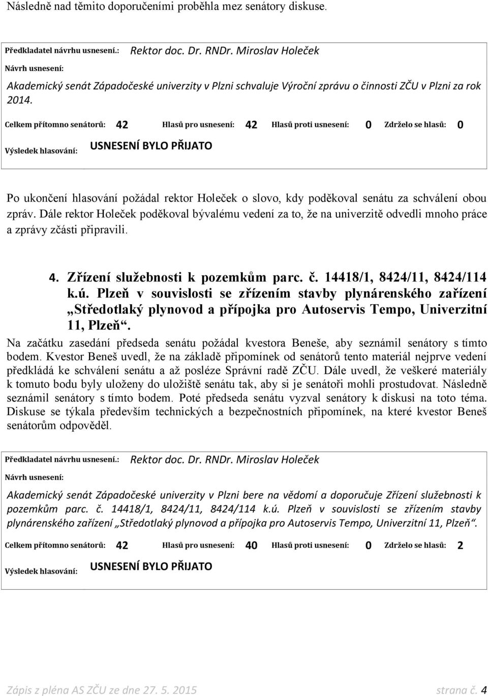 Celkem přítomno senátorů: 42 Hlasů pro usnesení: 42 Hlasů proti usnesení: 0 Zdrželo se hlasů: 0 Po ukončení hlasování požádal rektor Holeček o slovo, kdy poděkoval senátu za schválení obou zpráv.